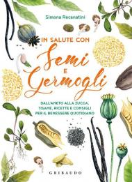 In salute con semi e germogli. Dall'aneto alla zucca, tisane, ricette e consigli per il benessere quotidiano