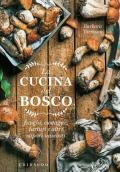 La cucina del bosco. Funghi, castagne, tartufi e altri sapori nascosti