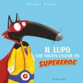 Il lupo che voleva essere un supereroe. Amico lupo. Ediz. a colori