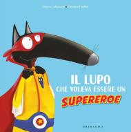 Il lupo che voleva essere un supereroe. Amico lupo. Ediz. a colori