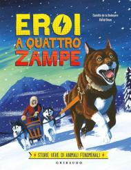 Eroi a quattro zampe. Storie vere di animali fenomenali. Ediz. a colori