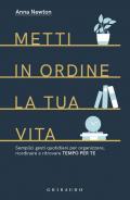 Metti in ordine la tua vita. Semplici gesti quotidiani per organizzare, riordinare e ritrovare tempo per te