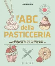 L' ABC della pasticceria. La scuola step by step per realizzare in modo semplice anche il dolce più difficile. Ediz. illustrata