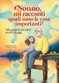 Nonno, mi racconti quali sono le cose importanti? Alla scoperta dei valori di ieri e di oggi. Ediz. a colori