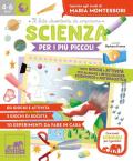 Scienza per i più piccoli. Tanti giochi e attività per allenare l'intelligenza scientifica e naturalistica. Ispirato agli studi di Maria Montessori