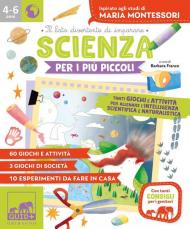 Scienza per i più piccoli. Tanti giochi e attività per allenare l'intelligenza scientifica e naturalistica. Ispirato agli studi di Maria Montessori