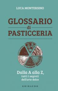 Glossario di pasticceria. Dalla A alla Z, tutti i segreti dell'arte dolce