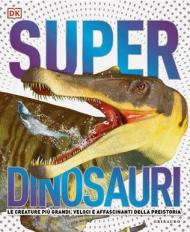 Superdinosauri. Le creature più grandi, veloci e affascinanti della preistoria! Ediz. a colori