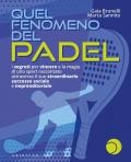 Quel fenomeno del padel. I segreti per vincere e la magia di uno sport raccontato attraverso il suo straordinario successo sociale e imprenditoriale