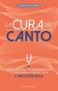 La cura del canto. Dare voce alle proprie emozioni e vivere meglio grazie alla cantoterapia