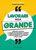 Lavorare alla grande. Cercare e trovare il lavoro dei tuoi sogni, scrivere il curriculum perfetto, lasciarli a bocca aperta al colloquio e molto altro