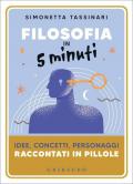 Filosofia in 5 minuti. Idee, concetti, personaggi raccontati in pillole