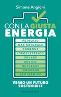 Con la giusta energia. Petrolio, gas naturale, carbone, idroelettrico, solare, eolico, nucleare, idrogeno, geotermico. Perché è importante sapere di cosa stiamo parlando