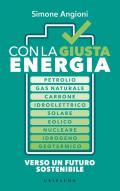 Con la giusta energia. Petrolio, gas naturale, carbone, idroelettrico, solare, eolico, nucleare, idrogeno, geotermico. Perché è importante sapere di cosa stiamo parlando