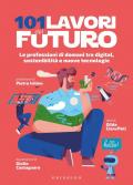 101 lavori del futuro. Le professioni di domani tra digital, sostenibilità e nuove tecnologie
