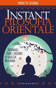 Instant filosofia orientale. Personaggi, teorie e racconti di saggezza millenaria