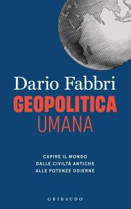 Geopolitica umana. Capire il mondo dalle civiltà antiche alle potenze odierne