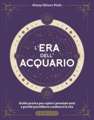 L' era dell'Acquario. Guida pratica per capire i prossimi anni e perché potrebbero cambiarci la vita