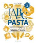 L'ABC della pasta. La scuola step by step per preparare e cuocere a regola d’arte pasta fresca, secca, ripiena