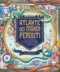 Atlante dei mondi perduti. Alla scoperta di luoghi leggendari, città mitiche e isole scomparse