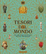 Tesori dal mondo. Dai reperti degli antichi imperi alle icone del mondo contemporaneo. Ediz. illustrata