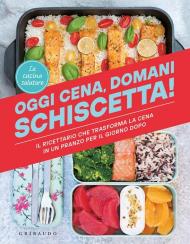 Oggi cena, domani schiscetta! Il ricettario che trasforma la cena in un pranzo per il giorno dopo