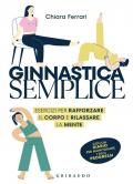 Ginnastica semplice. Esercizi per rafforzare il corpo e rilassare la mente