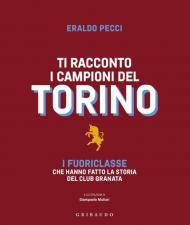 Ti racconto i campioni del Torino. I fuoriclasse che hanno fatto la storia del club granata