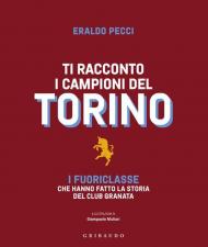 Ti racconto i campioni del Torino. I fuoriclasse che hanno fatto la storia del club granata