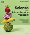 La scienza dell'alimentazione vegetale. Come sfruttare al meglio le proprietà benefiche di frutta, verdura, cereali e legumi