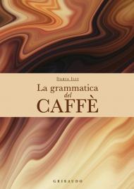 La grammatica del caffè. Ediz. a colori