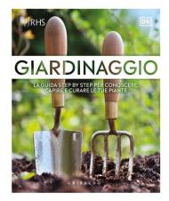 Giardinaggio. La guida step by step per conoscere, capire e curare le tue piante