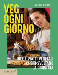 Veg ogni giorno. Idee e piatti vegetali che ti svoltano la giornata