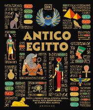 Antico Egitto. Tutti i segreti della civiltà egizia, dalla vita quotidiana al culto dell'aldilà