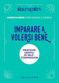 Imparare a volersi bene. Pratiche gentili di self-compassion. Mindfulness con grazia e grinta. Nuova ediz.