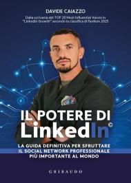 Il potere di LinkedIn©. La guida definitiva per sfruttare il social network professionale più importante al mondo