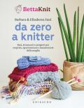 Da zero a knitter. Basi, strumenti e progetti per scoprire, sperimentare e innamorarsi della maglia