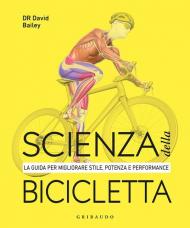 Scienza della bicicletta. La guida per migliorare stile, potenza e performance