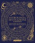 Astrologia, divinazione e profezia. Storia delle arti divinatorie dalle origini all'era moderna