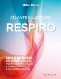 Atlante illustrato del respiro. 100 esercizi per grandi e piccoli per ritrovare calma, energia, sonno e concentrazione