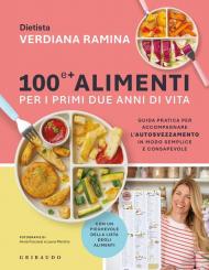 100 e + alimenti per i primi due anni di vita. Guida pratica per accompagnare l'autosvezzamento in modo semplice e consapevole