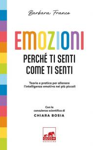 Emozioni. Perché ti senti come ti senti. Teoria e pratica per allenare l'intelligenza emotiva nei più piccoli. Ediz. a colori