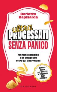 Ultraprocessati senza panico. Manuale pratico per scegliere oltre gli allarmismi