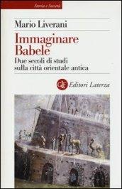 Immaginare Babele. Due secoli di studi sulla città orientale antica