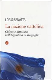 La nazione cattolica. Chiesa e dittatura nell'Argentina di Bergoglio