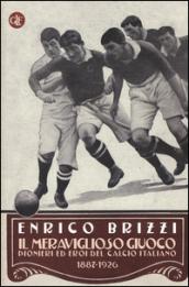 Il meraviglioso giuoco. Pionieri ed eroi del calcio italiano 1887-1926