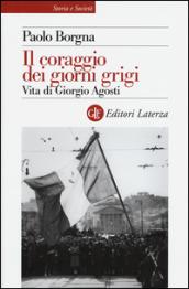 Il coraggio dei giorni grigi. Vita di Giorgio Agosti