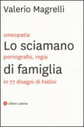 Lo sciamano di famiglia. Omeopatia, pornogragfia, regia in 77 disegni di Fellini. Ediz. illustrata