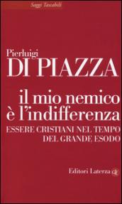 Il mio nemico è l'indifferenza: Essere cristiani nel tempo del grande esodo