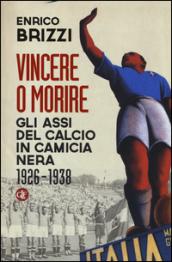 Vincere o morire. Gli assi del calcio in camicia nera (1926-1938)